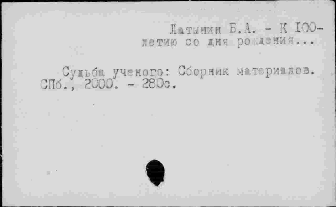 ﻿Л а, ты ни н Б. А. - X 100 летию со імя ро дзния...
■уіьбп ученого: Сборник материалов. , 2000. - 283с.